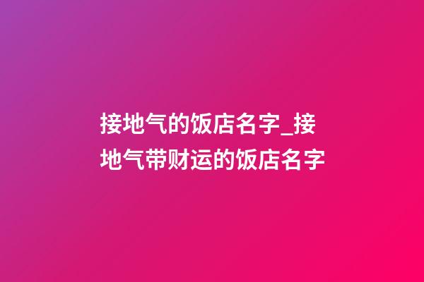 接地气的饭店名字_接地气带财运的饭店名字-第1张-店铺起名-玄机派
