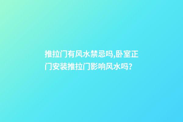 推拉门有风水禁忌吗,卧室正门安装推拉门影响风水吗？