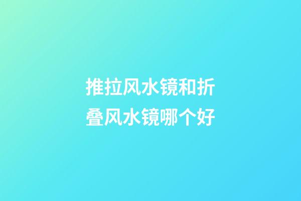 推拉风水镜和折叠风水镜哪个好