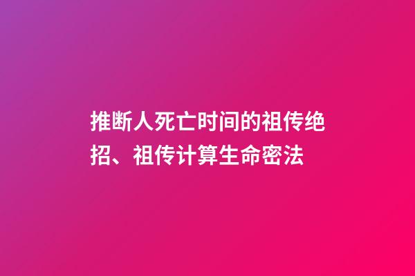 推断人死亡时间的祖传绝招、祖传计算生命密法