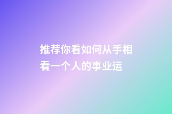 推荐你看如何从手相看一个人的事业运