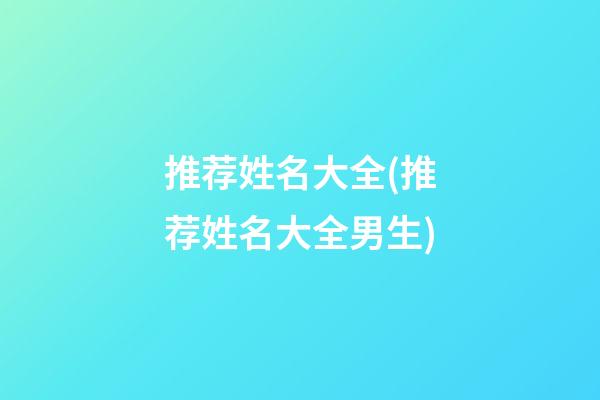 推荐姓名大全(推荐姓名大全男生)