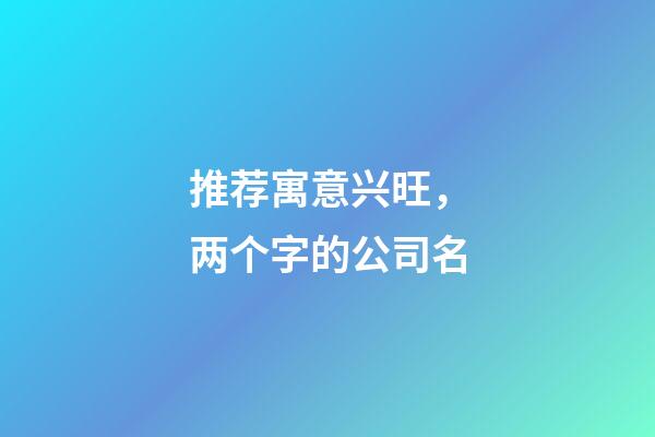 推荐寓意兴旺，两个字的公司名