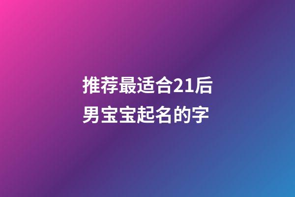 推荐最适合21后男宝宝起名的字