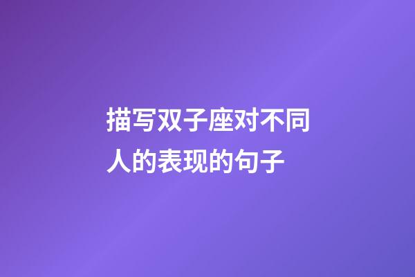 描写双子座对不同人的表现的句子-第1张-星座运势-玄机派