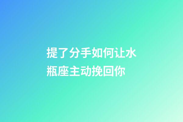 提了分手如何让水瓶座主动挽回你-第1张-星座运势-玄机派