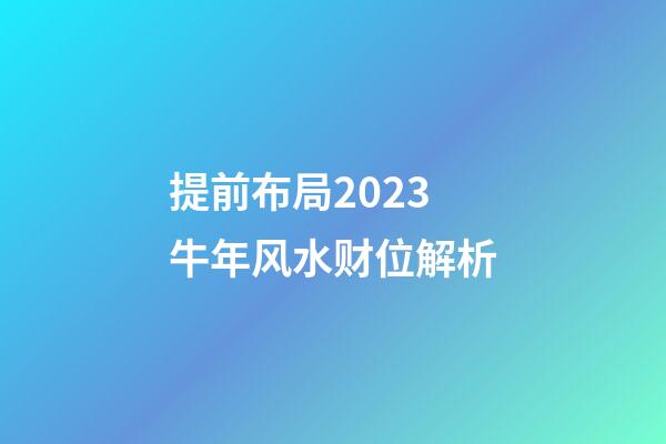 提前布局2023牛年风水财位解析