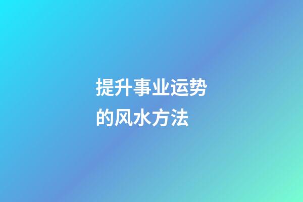 提升事业运势的风水方法