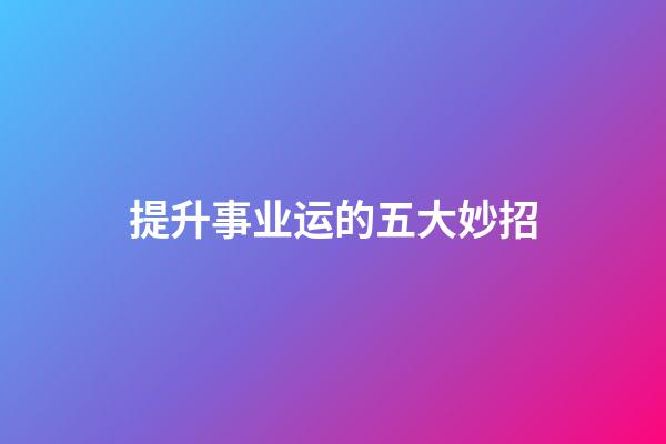 提升事业运的五大妙招