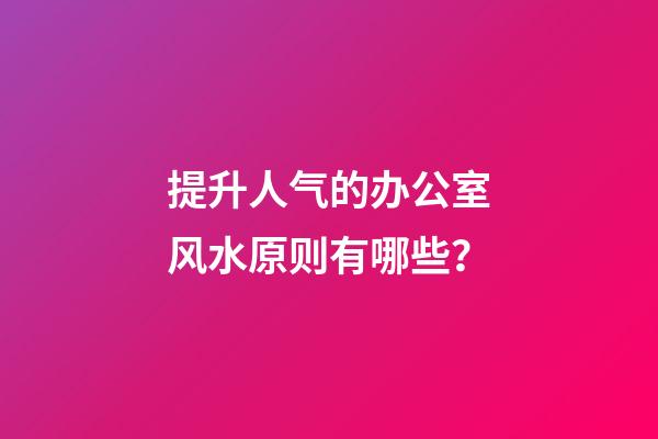 提升人气的办公室风水原则有哪些？