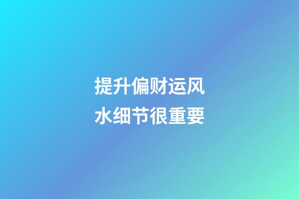 提升偏财运风水细节很重要