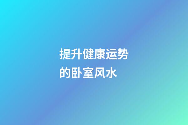 提升健康运势的卧室风水