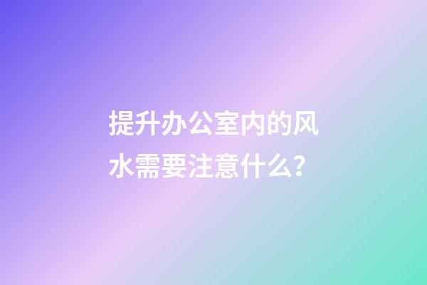 提升办公室内的风水需要注意什么？