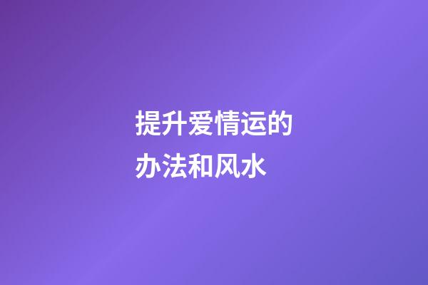 提升爱情运的办法和风水