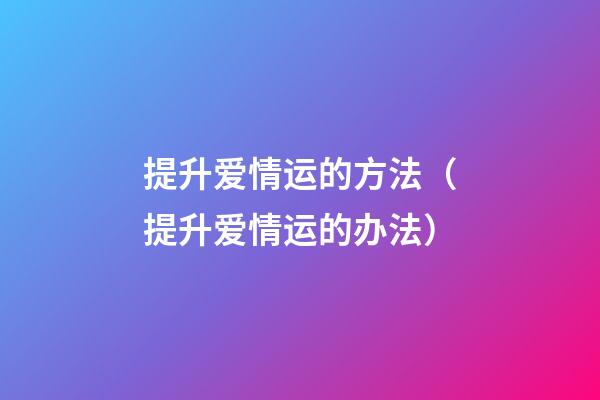 提升爱情运的方法（提升爱情运的办法）