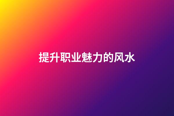 提升职业魅力的风水
