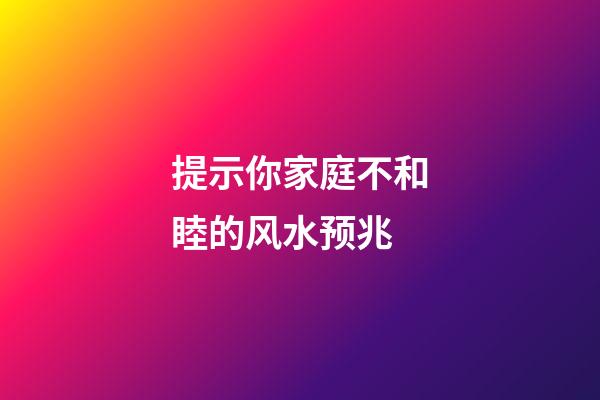 提示你家庭不和睦的风水预兆