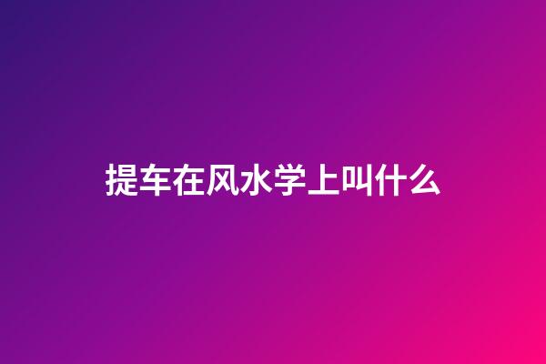 提车在风水学上叫什么