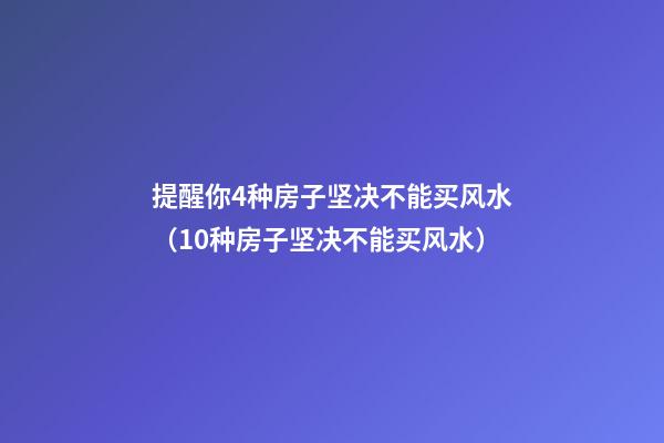 提醒你4种房子坚决不能买风水（10种房子坚决不能买风水）