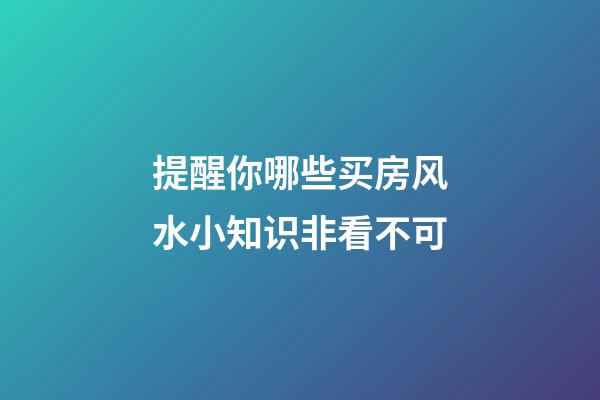 提醒你哪些买房风水小知识非看不可