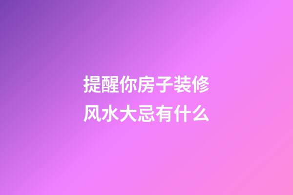 提醒你房子装修风水大忌有什么