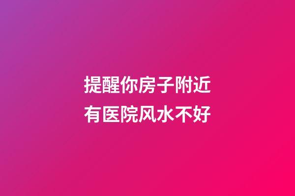 提醒你房子附近有医院风水不好