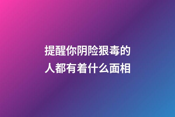 提醒你阴险狠毒的人都有着什么面相