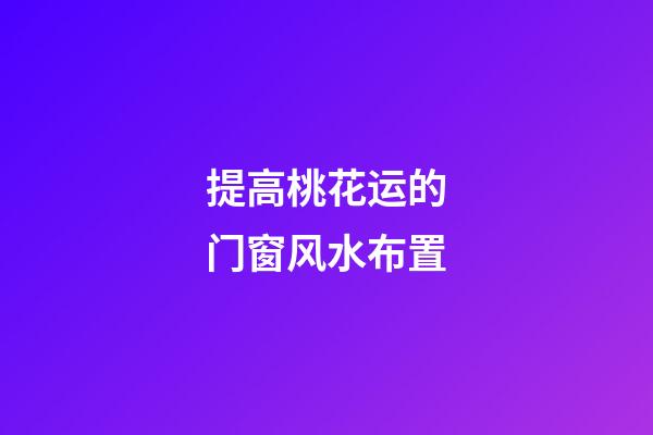 提高桃花运的门窗风水布置