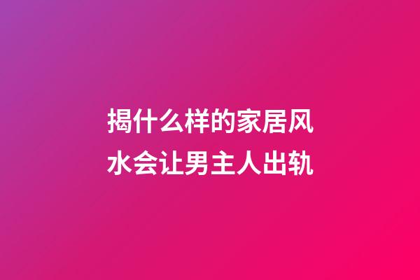 揭什么样的家居风水会让男主人出轨