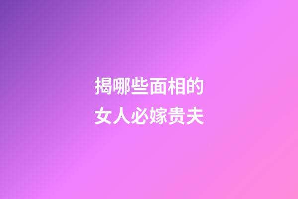 揭哪些面相的女人必嫁贵夫