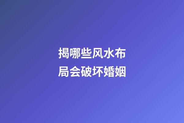 揭哪些风水布局会破坏婚姻