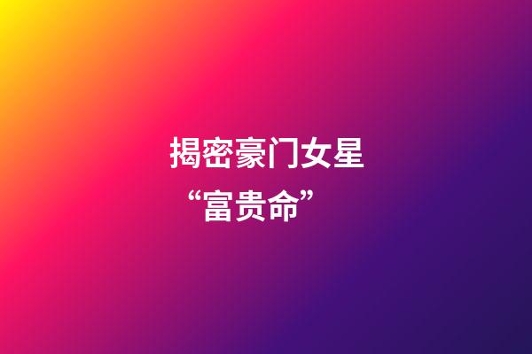 揭密豪门女星“富贵命”