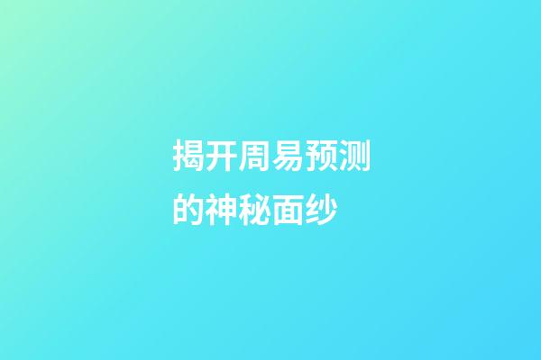 揭开周易预测的神秘面纱