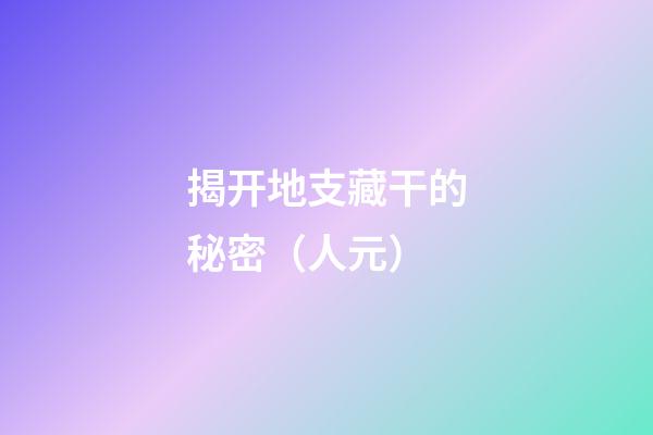 揭开地支藏干的秘密（人元）