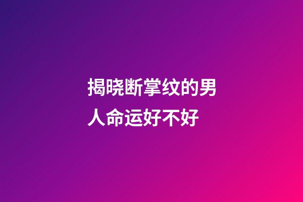揭晓断掌纹的男人命运好不好