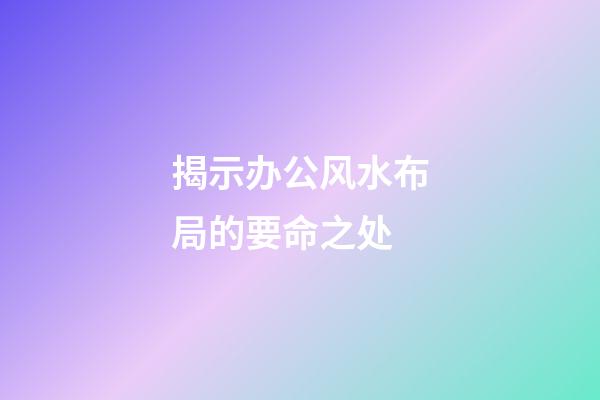 揭示办公风水布局的要命之处