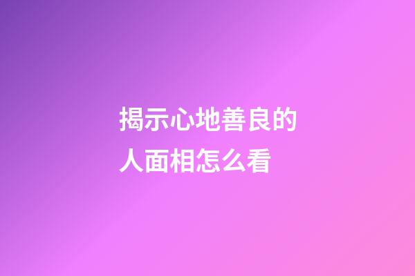 揭示心地善良的人面相怎么看