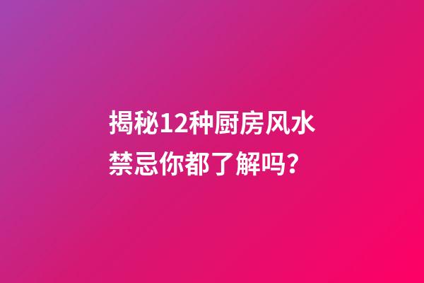 揭秘12种厨房风水禁忌你都了解吗？