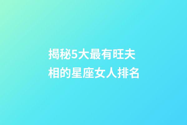 揭秘5大最有旺夫相的星座女人排名