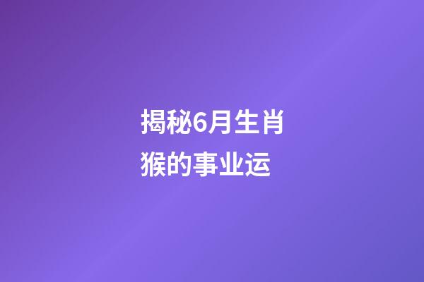 揭秘6月生肖猴的事业运
