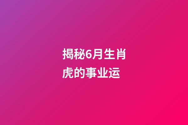 揭秘6月生肖虎的事业运