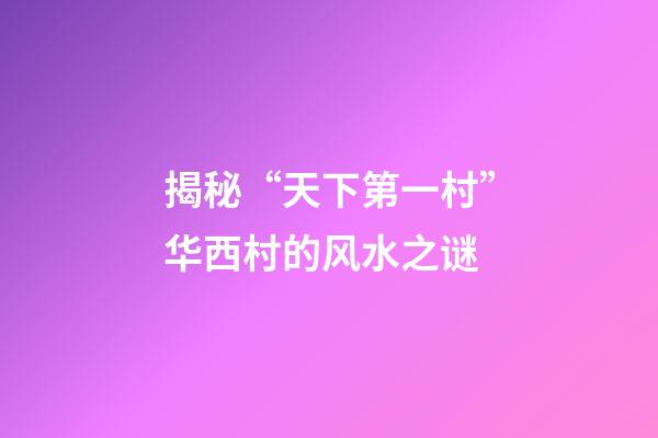 揭秘“天下第一村”华西村的风水之谜