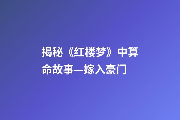 揭秘《红楼梦》中算命故事—嫁入豪门