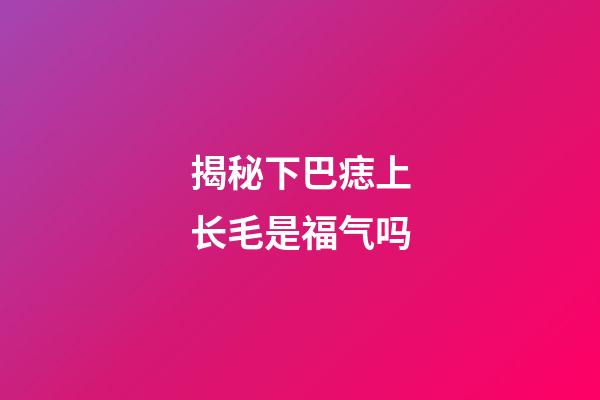揭秘下巴痣上长毛是福气吗