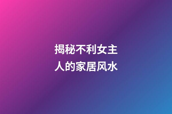 揭秘不利女主人的家居风水