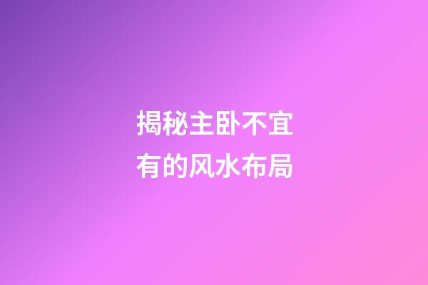 揭秘主卧不宜有的风水布局