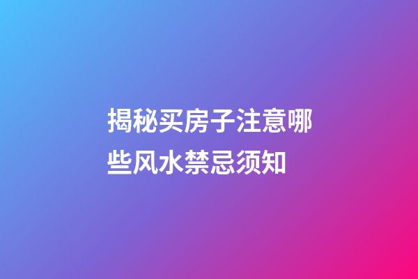 揭秘买房子注意哪些风水禁忌须知
