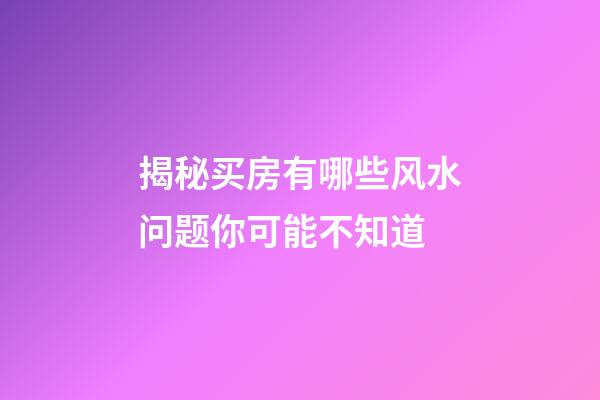揭秘买房有哪些风水问题你可能不知道