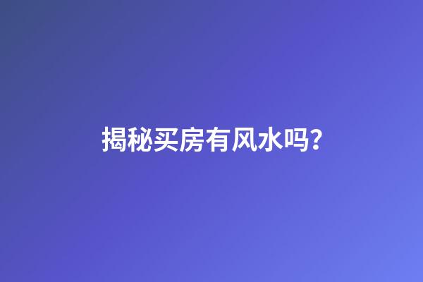 揭秘买房有风水吗？