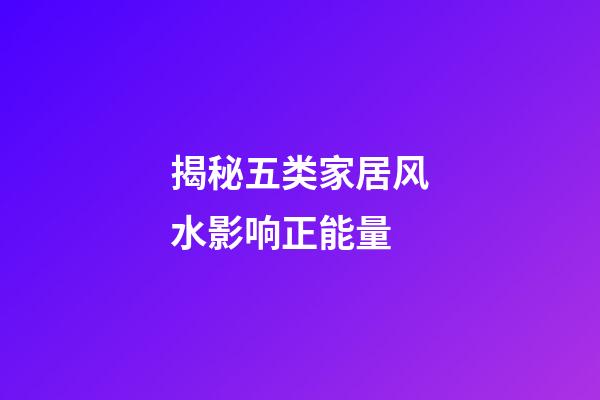 揭秘五类家居风水影响正能量